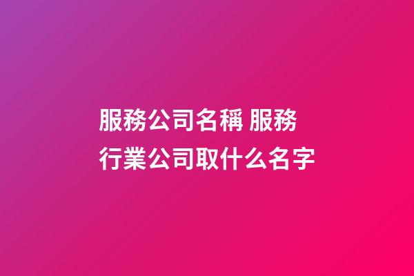 服務公司名稱 服務行業公司取什么名字-第1張-公司起名-玄機派
